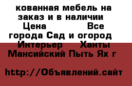 кованная мебель на заказ и в наличии › Цена ­ 25 000 - Все города Сад и огород » Интерьер   . Ханты-Мансийский,Пыть-Ях г.